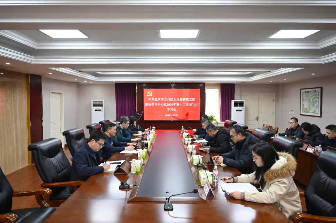 合川区检察院召开党组理论学习中心?024年第十二次（扩大）学习会